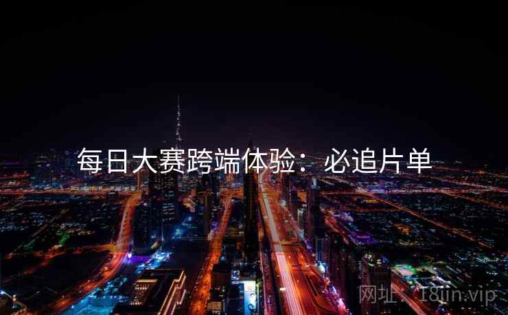 每日大赛跨端体验：必追片单
