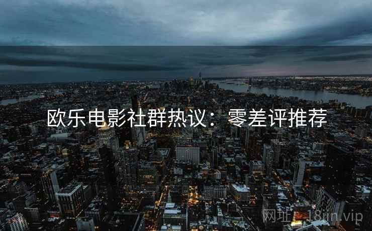 欧乐电影社群热议：零差评推荐