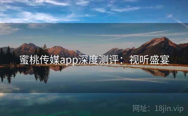 蜜桃传媒app深度测评：视听盛宴