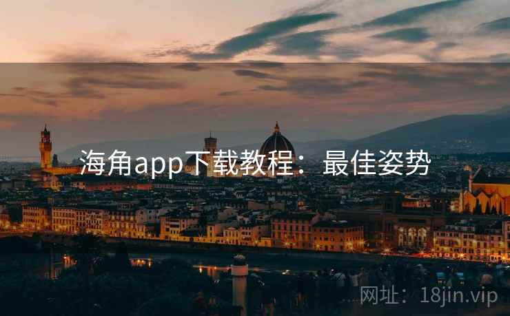 海角app下载教程：最佳姿势