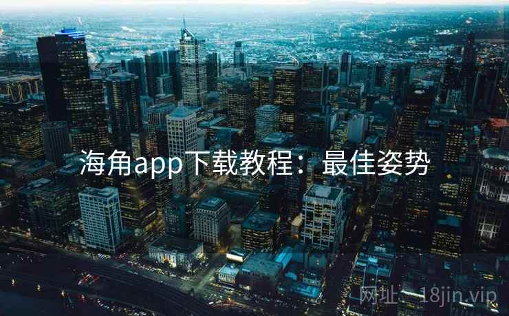 海角app下载教程：最佳姿势