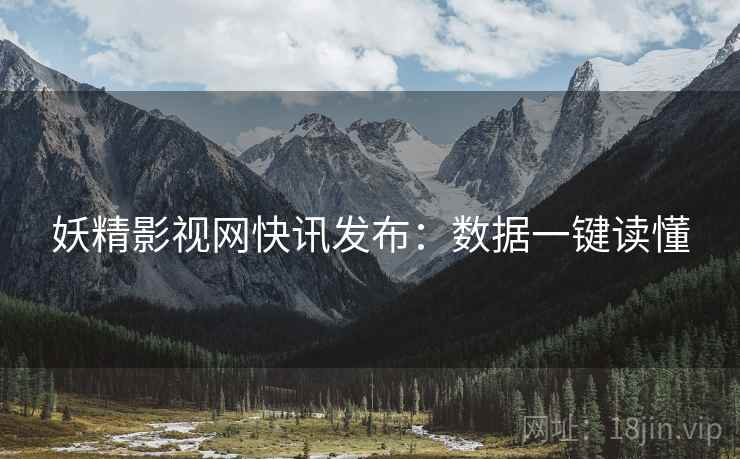 妖精影视网快讯发布：数据一键读懂