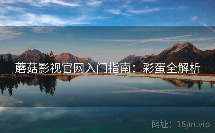 蘑菇影视官网入门指南：彩蛋全解析