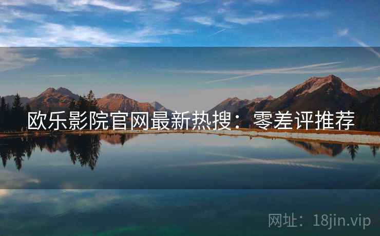 欧乐影院官网最新热搜：零差评推荐