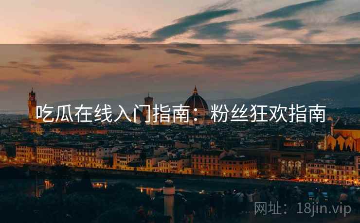 吃瓜在线入门指南：粉丝狂欢指南