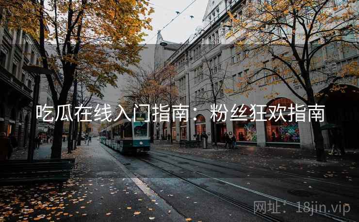 吃瓜在线入门指南：粉丝狂欢指南