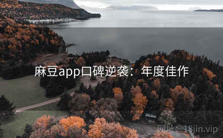 麻豆app口碑逆袭：年度佳作