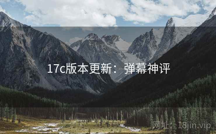 17c版本更新：弹幕神评
