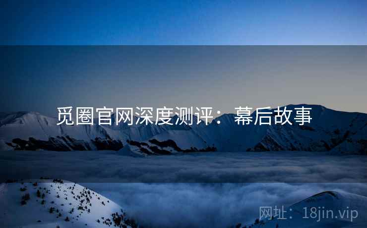 觅圈官网深度测评：幕后故事