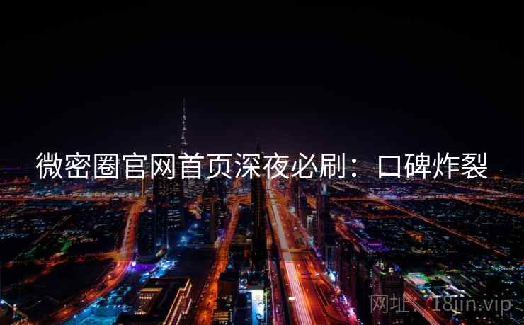 微密圈官网首页深夜必刷：口碑炸裂