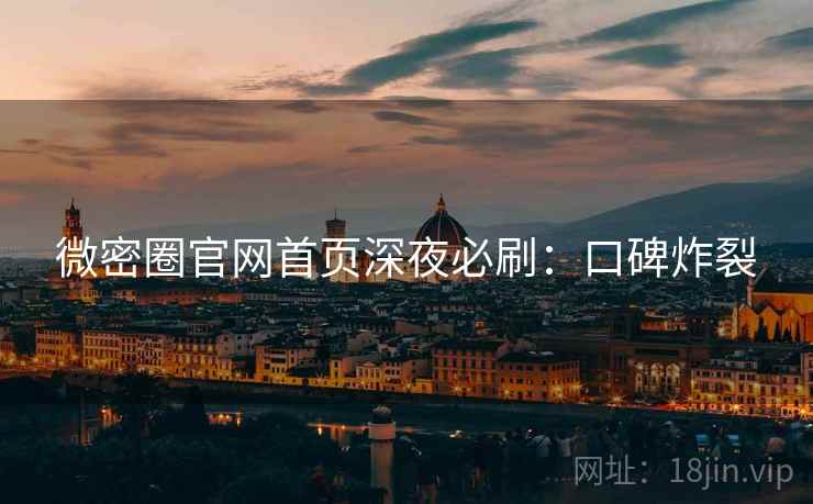 微密圈官网首页深夜必刷：口碑炸裂