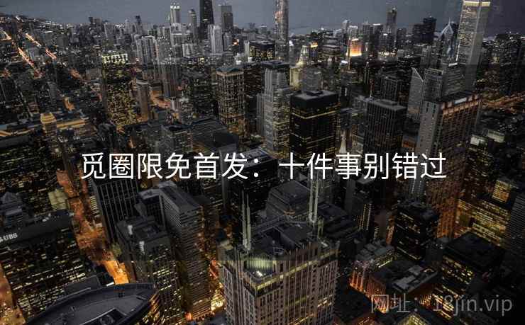 觅圈限免首发：十件事别错过