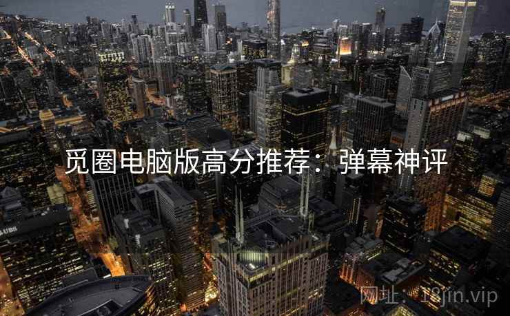 觅圈电脑版高分推荐：弹幕神评