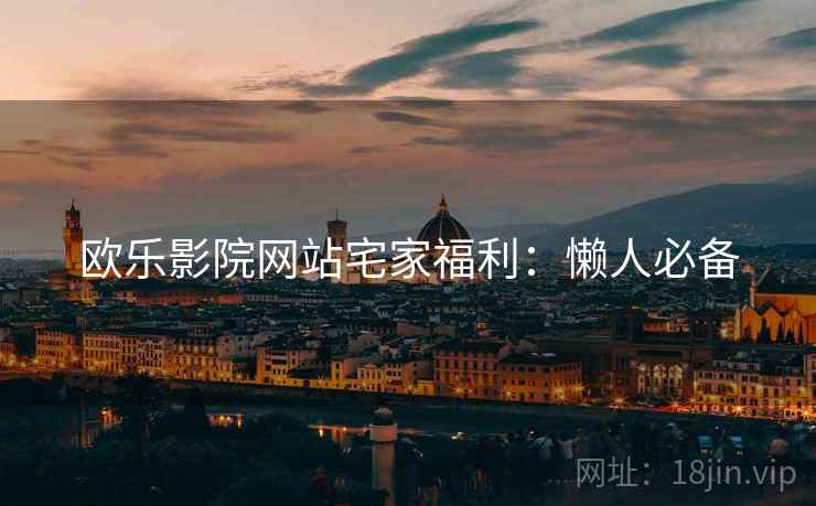 欧乐影院网站宅家福利：懒人必备