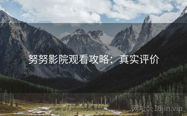 努努影院观看攻略：真实评价
