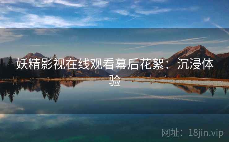 妖精影视在线观看幕后花絮：沉浸体验
