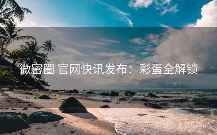 微密圈 官网快讯发布：彩蛋全解锁