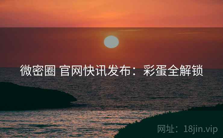 微密圈 官网快讯发布：彩蛋全解锁