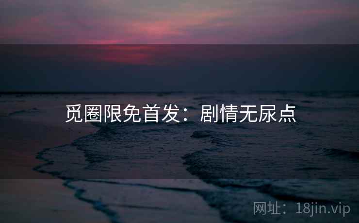 觅圈限免首发：剧情无尿点