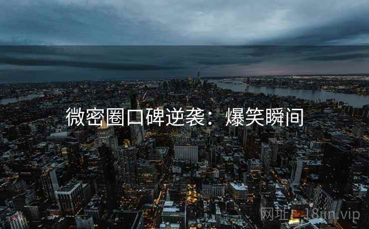 微密圈口碑逆袭：爆笑瞬间