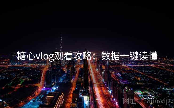 糖心vlog观看攻略：数据一键读懂