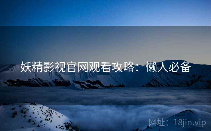 妖精影视官网观看攻略：懒人必备