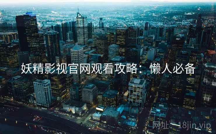 妖精影视官网观看攻略：懒人必备