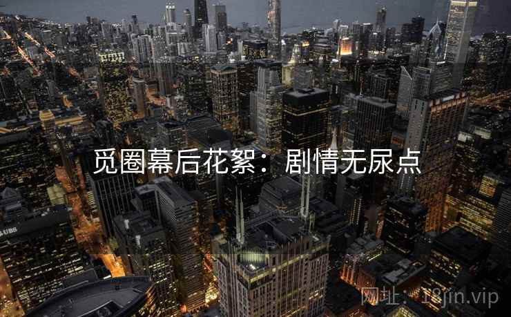 觅圈幕后花絮：剧情无尿点