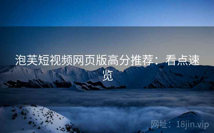 泡芙短视频网页版高分推荐：看点速览