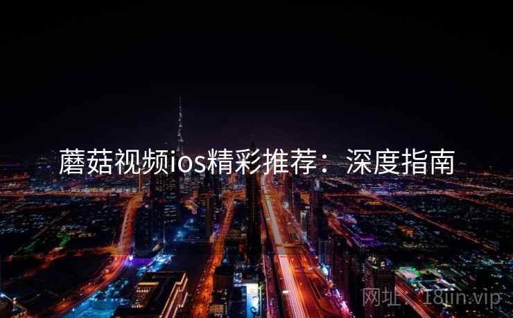 蘑菇视频ios精彩推荐：深度指南