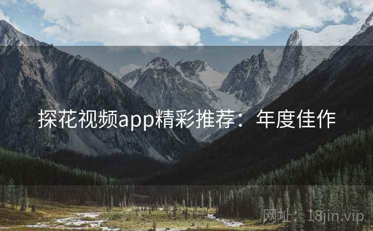 探花视频app精彩推荐：年度佳作