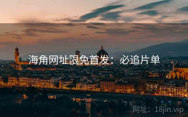 海角网址限免首发：必追片单