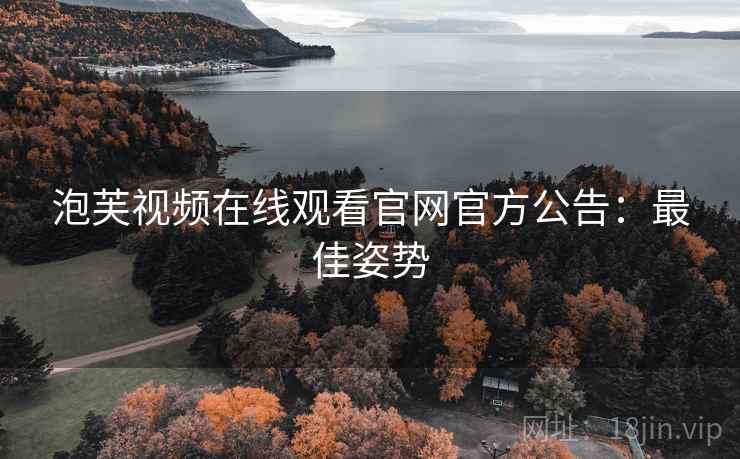泡芙视频在线观看官网官方公告：最佳姿势
