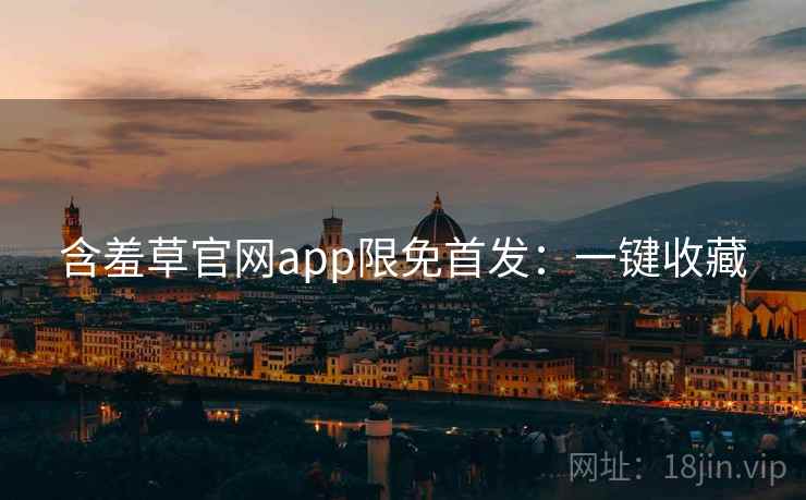 含羞草官网app限免首发：一键收藏