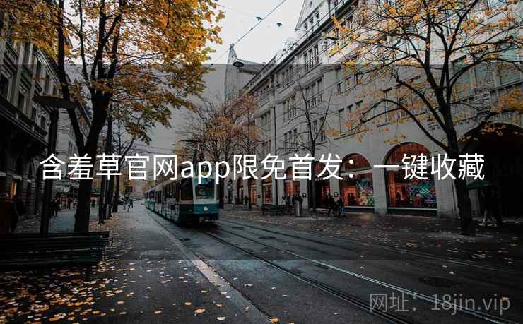 含羞草官网app限免首发：一键收藏
