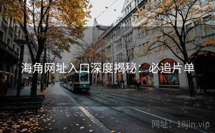海角网址入口深度揭秘：必追片单
