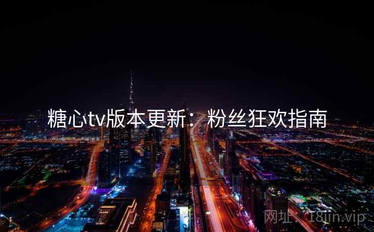 糖心tv版本更新：粉丝狂欢指南