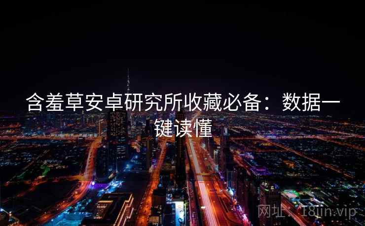 含羞草安卓研究所收藏必备：数据一键读懂