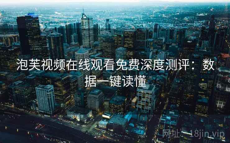 泡芙视频在线观看免费深度测评：数据一键读懂