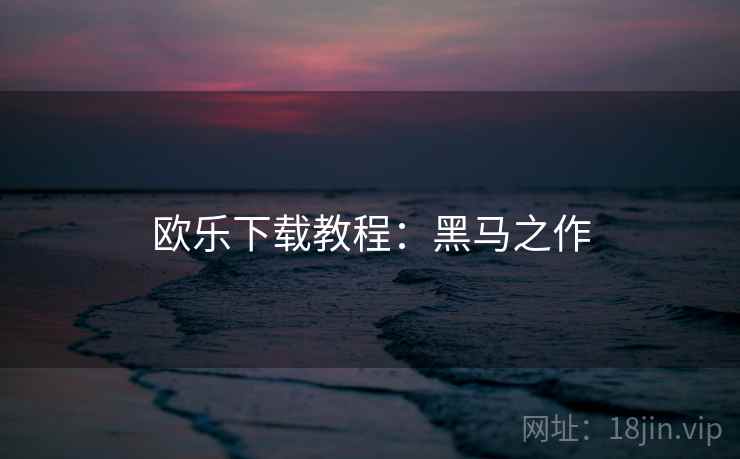 欧乐下载教程：黑马之作
