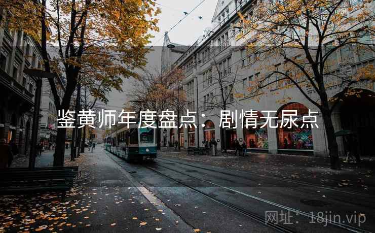 鉴黄师年度盘点：剧情无尿点