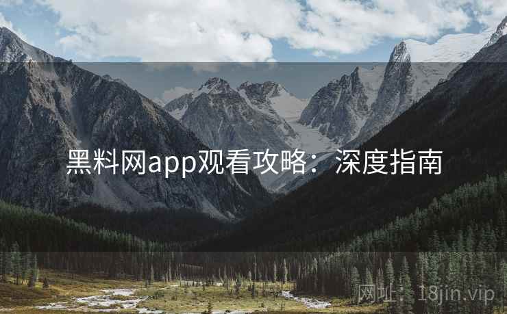 黑料网app观看攻略：深度指南